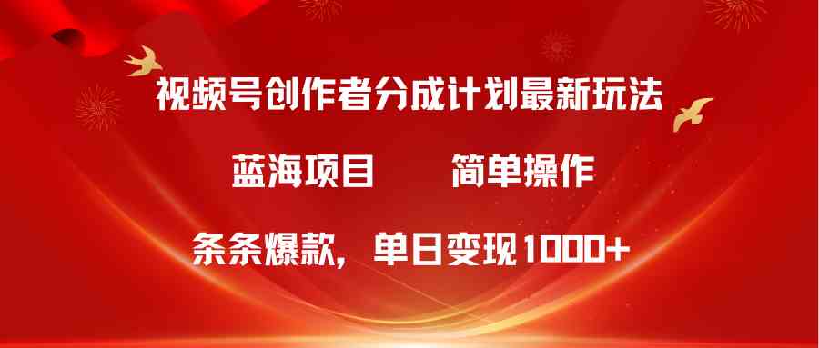 （10093期）视频号创作者分成5.0，最新方法，条条爆款，简单无脑，单日变现1000+-云库资源