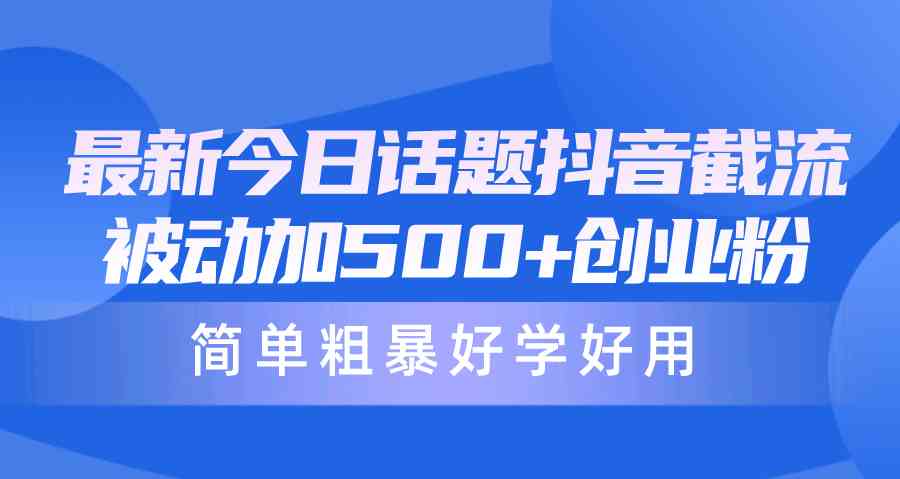 （10092期）最新今日话题抖音截流，每天被动加500+创业粉，简单粗暴好学好用-云库资源
