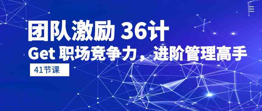 （10033期）团队激励 36计-Get 职场竞争力，进阶管理高手（41节课）-云库资源