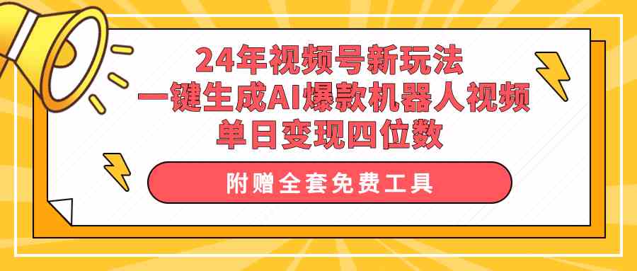 （10024期）24年视频号新玩法 一键生成AI爆款机器人视频，单日轻松变现四位数-云库资源