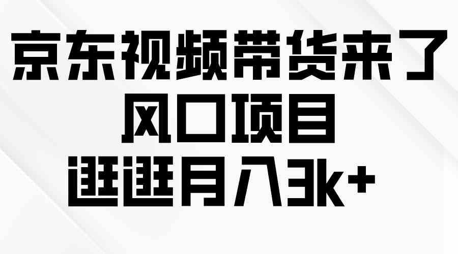 （10025期）京东短视频带货来了，风口项目，逛逛月入3k+-云库资源