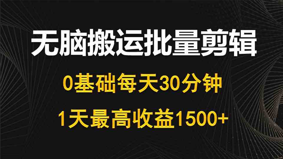 （10008期）每天30分钟，0基础无脑搬运批量剪辑，1天最高收益1500+-云库资源