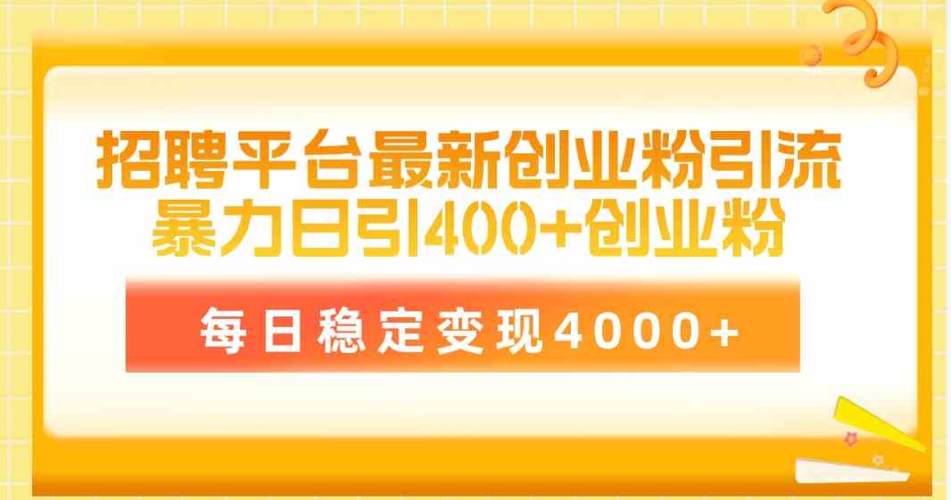 （10053期）招聘平台最新创业粉引流技术，简单操作日引创业粉400+，每日稳定变现4000+-云库资源