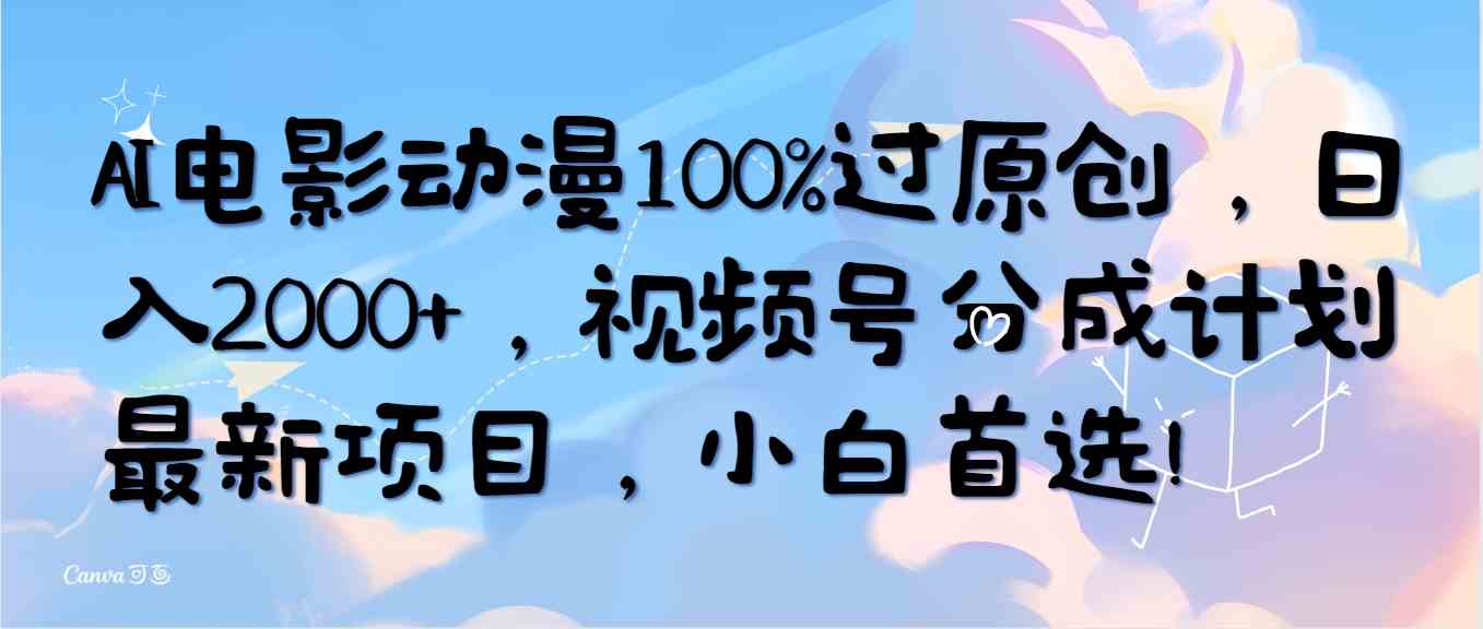 （10052期）AI电影动漫100%过原创，日入2000+，视频号分成计划最新项目，小白首选！-云库资源