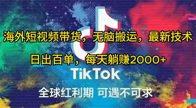 （10051期）海外短视频带货，无脑搬运，最新技术，日出百单，每天躺赚2000+-云库资源