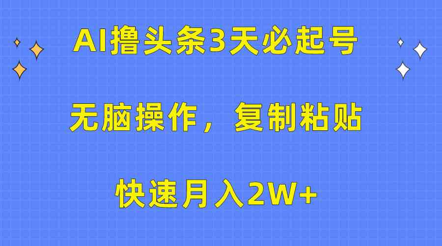 （10043期）AI撸头条3天必起号，无脑操作3分钟1条，复制粘贴快速月入2W+-云库资源