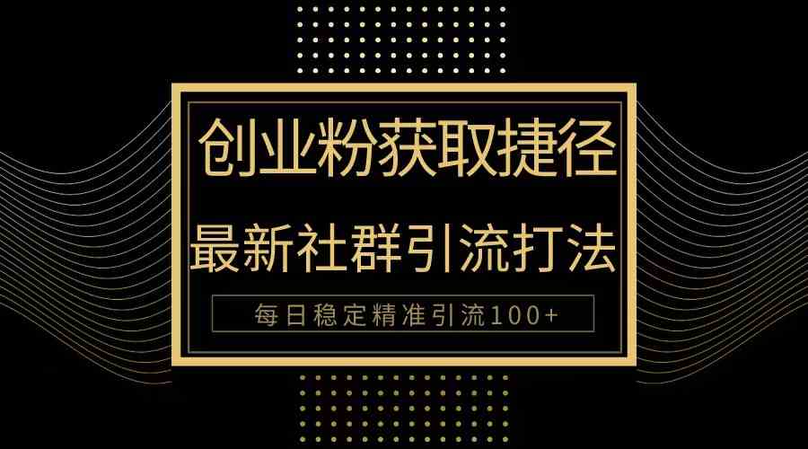 （10040期）创业粉捷径！最新被动引流方法大揭秘，实现每日100+精准引流-云库资源