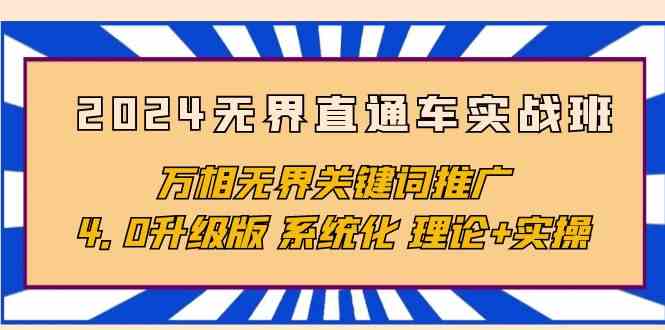 （10075期）2024无界直通车实战班，万相无界关键词推广，4.0升级版 系统化 理论+实操-云库资源