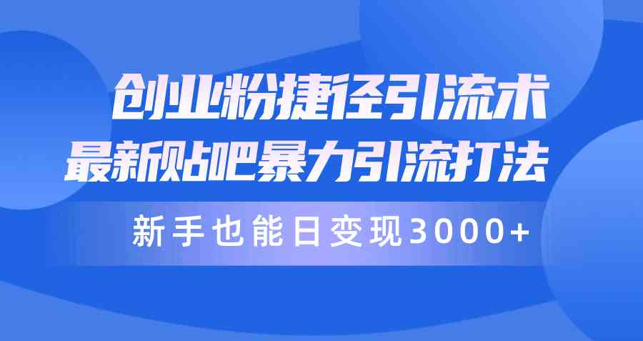 （10071期）创业粉捷径引流术，最新贴吧暴力引流打法，新手也能日变现3000+附赠全…-云库资源