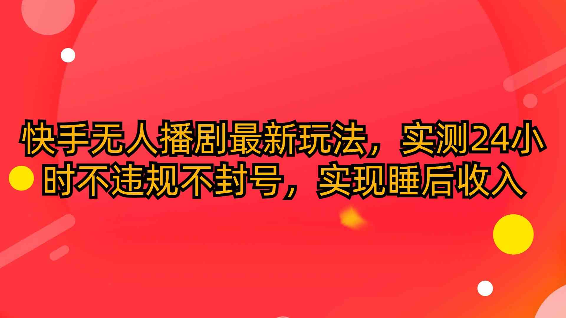（10068期）快手无人播剧最新玩法，实测24小时不违规不封号，实现睡后收入-云库资源
