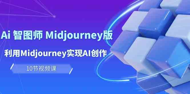 （10066期）玩赚Ai 智图师 Midjourney版：利用Midjourney实现AI创作及变现（10节课）-云库资源