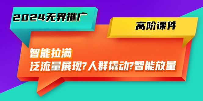 （10426期）2024无界推广 高阶课件，智能拉满，泛流量展现→人群撬动→智能放量-45节-云库资源
