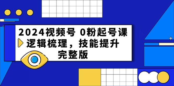 （10423期）2024视频号 0粉起号课，逻辑梳理，技能提升，完整版-云库资源