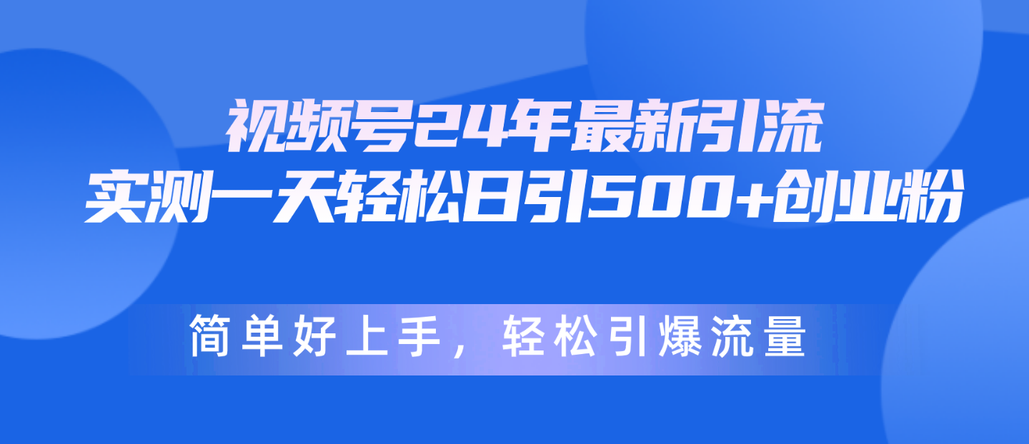 （10415期）视频号24年最新引流，一天轻松日引500+创业粉，简单好上手，轻松引爆流量-云库资源
