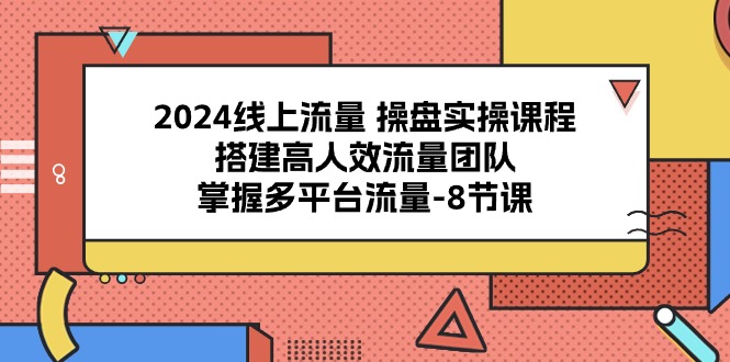 （10466期）2024线上流量 操盘实操课程，搭建高人效流量团队，掌握多平台流量-8节课-云库资源