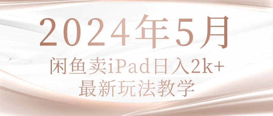 （10459期）2024年5月闲鱼卖ipad日入2k，最新玩法教学-云库资源