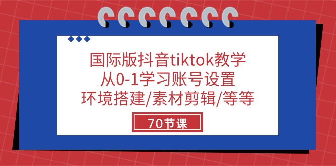 （10451期）国际版抖音tiktok教学：从0-1学习账号设置/环境搭建/素材剪辑/等等/70节-云库资源