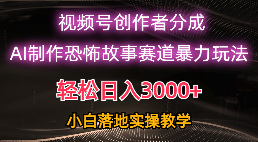 （10443期）日入3000+，视频号AI恐怖故事赛道暴力玩法，轻松过原创，小白也能轻松上手-云库资源