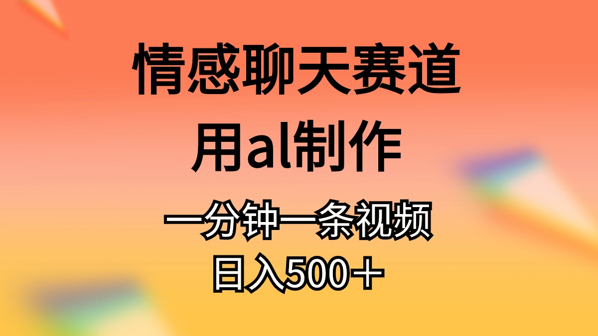 （10442期）情感聊天赛道用al制作一分钟一条视频日入500＋-云库资源