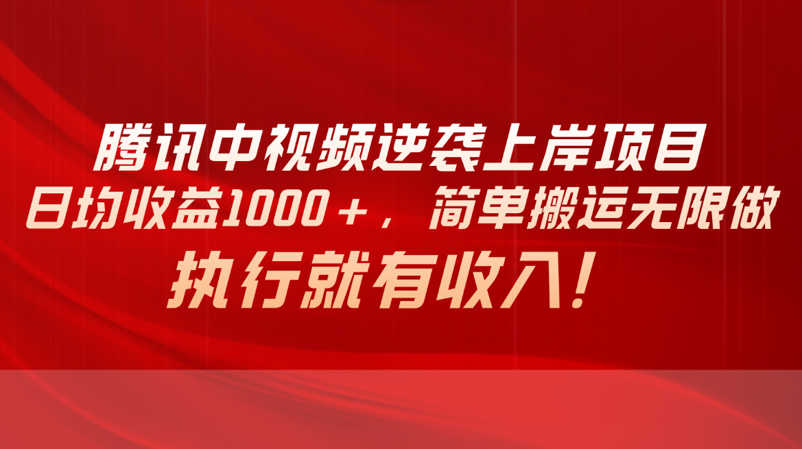 （10518期）腾讯中视频项目，日均收益1000+，简单搬运无限做，执行就有收入-云库资源