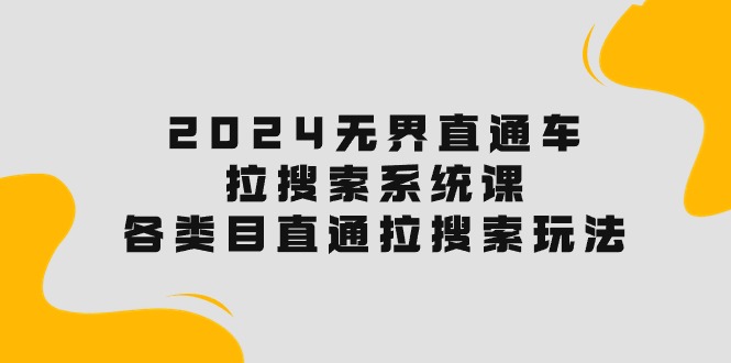 （10508期）2024无界直通车·拉搜索系统课：各类目直通车 拉搜索玩法！-云库资源