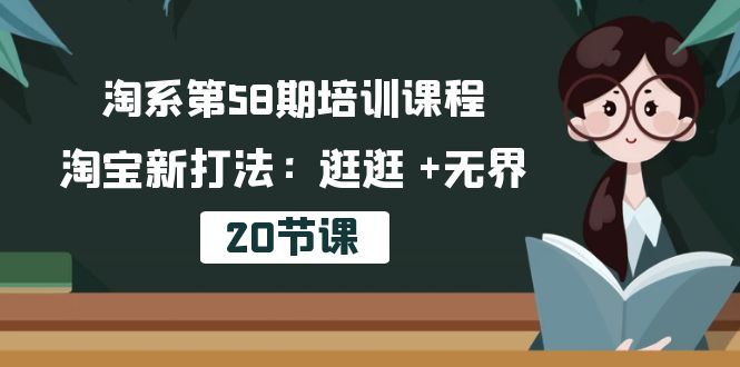 （10491期）淘系第58期培训课程，淘宝新打法：逛逛 +无界（20节课）-云库资源