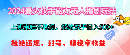 （10481期）2024最火快手磁力无人播剧玩法，解放双手日入500+-云库资源