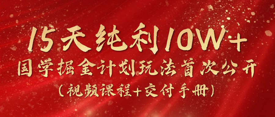 （10405期）15天纯利10W+，国学掘金计划2024玩法全网首次公开（视频课程+交付手册）-云库资源
