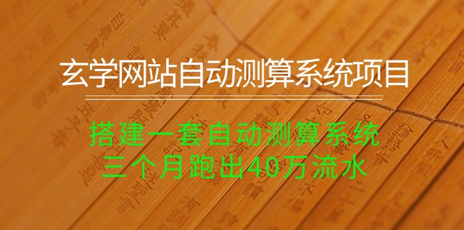 （10359期）玄学网站自动测算系统项目：搭建一套自动测算系统，三个月跑出40万流水-云库资源