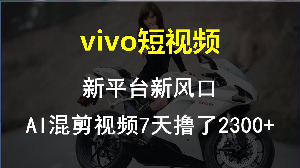 （10357期）vivo短视频:新平台新风口，AI混剪视频7天撸了2300+-云库资源