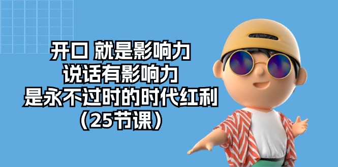 （10341期）开口 就是影响力，说话有影响力，是永不过时的时代红利（25节课）-云库资源