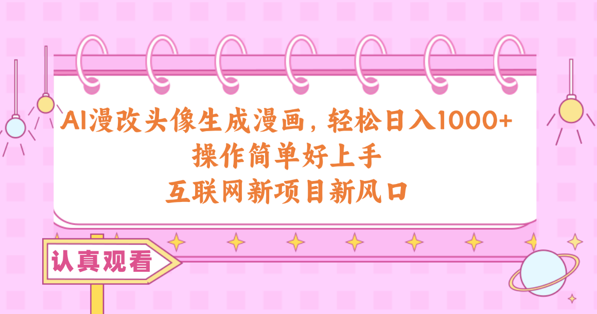 （10387期）AI漫改头像生成漫画，轻松日入1000+，操作简单好上手，互联网新项目新风口-云库资源