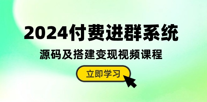 （10383期）2024付费进群系统，源码及搭建变现视频课程（教程+源码）-云库资源