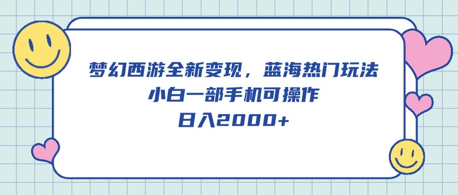 （10367期）梦幻西游全新变现，蓝海热门玩法，小白一部手机可操作，日入2000+-云库资源