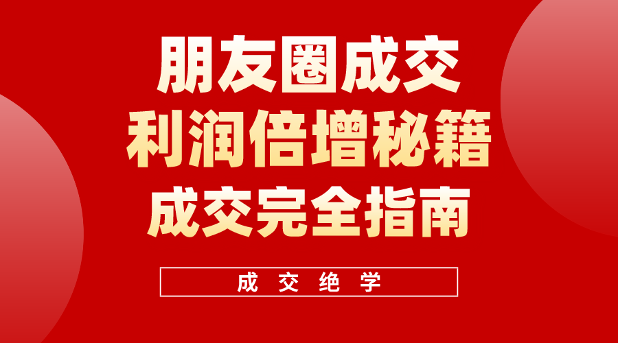 （10363期）利用朋友圈成交年入100万，朋友圈成交利润倍增秘籍-云库资源