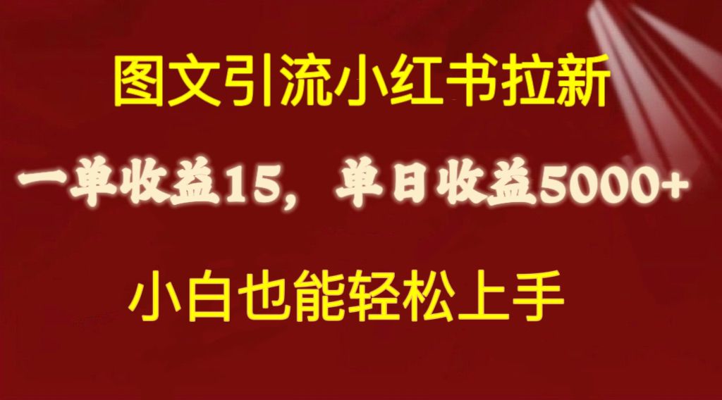 （10329期）图文引流小红书拉新一单15元，单日暴力收益5000+，小白也能轻松上手-云库资源