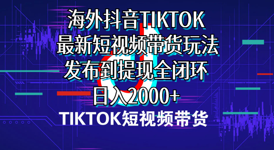 （10320期）海外短视频带货，最新短视频带货玩法发布到提现全闭环，日入2000+-云库资源