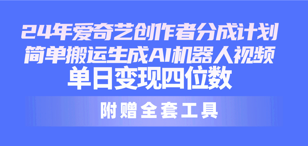 （10308期）24最新爱奇艺创作者分成计划，简单搬运生成AI机器人视频，单日变现四位数-云库资源