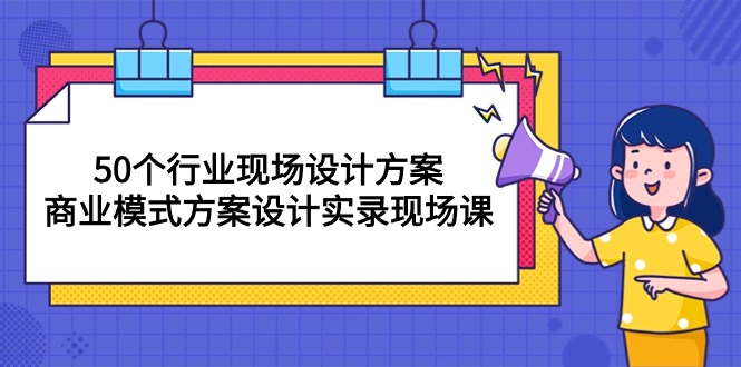 （10300期）50个行业 现场设计方案，商业模式方案设计实录现场课（50节课）-云库资源