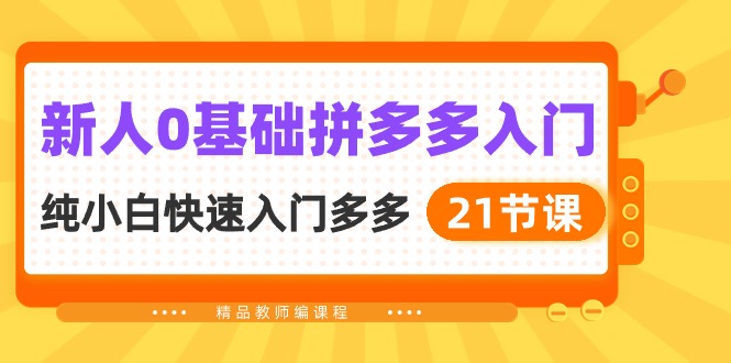 （10299期）新人0基础拼多多入门，​纯小白快速入门多多（21节课）-云库资源