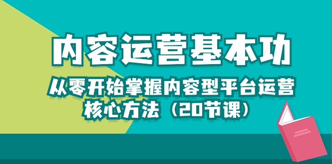 （10285期）内容运营-基本功：从零开始掌握内容型平台运营核心方法（20节课）-云库资源