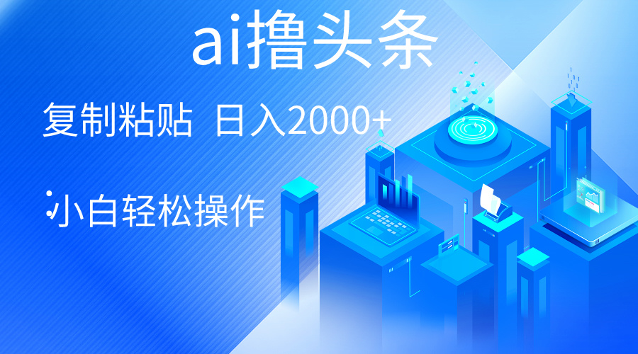 （10283期）AI一键生成爆款文章撸头条 轻松日入2000+，小白操作简单， 收益无上限-云库资源