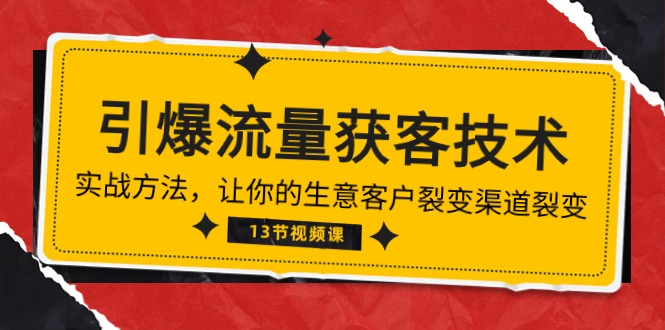 （10276期）《引爆流量 获客技术》实战方法，让你的生意客户裂变渠道裂变（13节）-云库资源