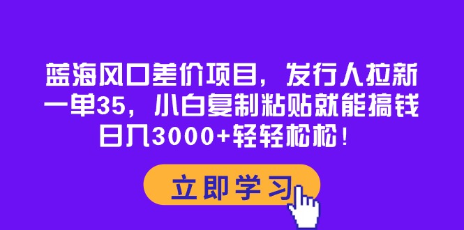 （10272期）蓝海风口差价项目，发行人拉新，一单35，小白复制粘贴就能搞钱！日入30…-云库资源