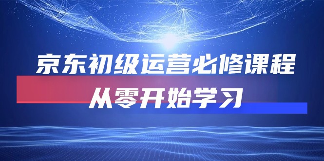 （10261期）京东初级运营必修课程，从零开始学习-云库资源