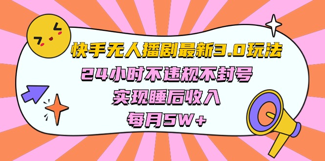 （10255期）快手 最新无人播剧3.0玩法，24小时不违规不封号，实现睡后收入，每…-云库资源