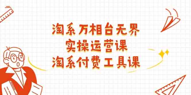 淘系万相台无界实操运营课：淘系付费工具课（63节课）-云库资源