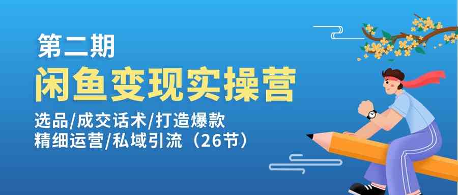 闲鱼变现实操训练营第2期：选品/成交话术/打造爆款/精细运营/私域引流-云库资源