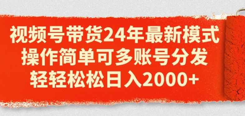 视频号带货24年最新模式，操作简单可多账号分发，轻轻松松日入2k【揭秘】-云库资源