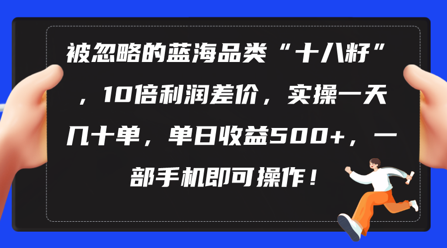 （10696期）被忽略的蓝海品类“十八籽”，10倍利润差价，实操一天几十单 单日收益500+-云库资源